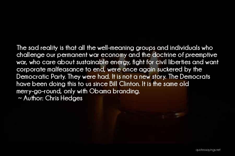 Chris Hedges Quotes: The Sad Reality Is That All The Well-meaning Groups And Individuals Who Challenge Our Permanent War Economy And The Doctrine