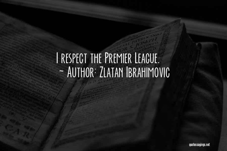 Zlatan Ibrahimovic Quotes: I Respect The Premier League.