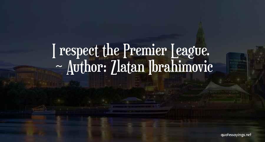 Zlatan Ibrahimovic Quotes: I Respect The Premier League.