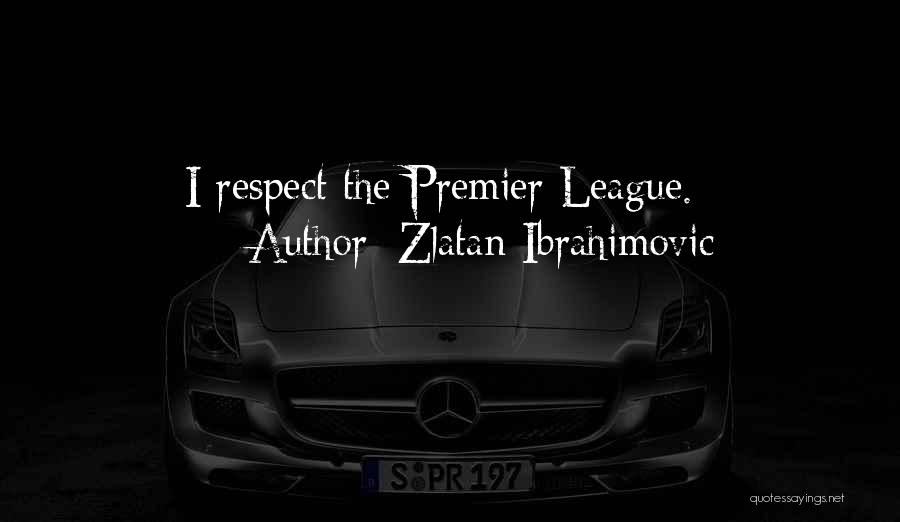 Zlatan Ibrahimovic Quotes: I Respect The Premier League.