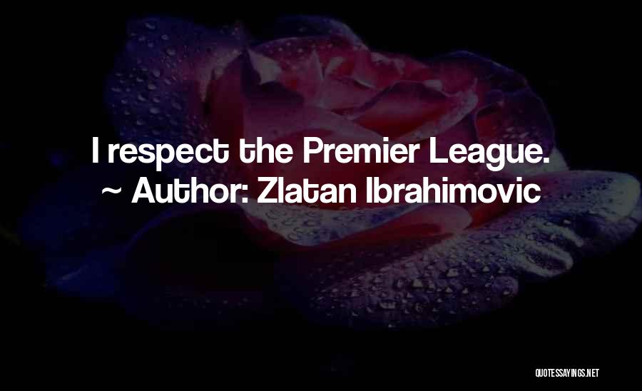 Zlatan Ibrahimovic Quotes: I Respect The Premier League.