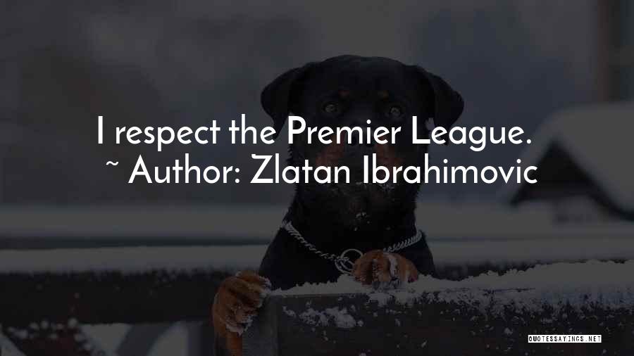 Zlatan Ibrahimovic Quotes: I Respect The Premier League.