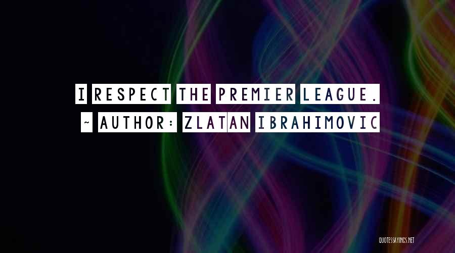 Zlatan Ibrahimovic Quotes: I Respect The Premier League.