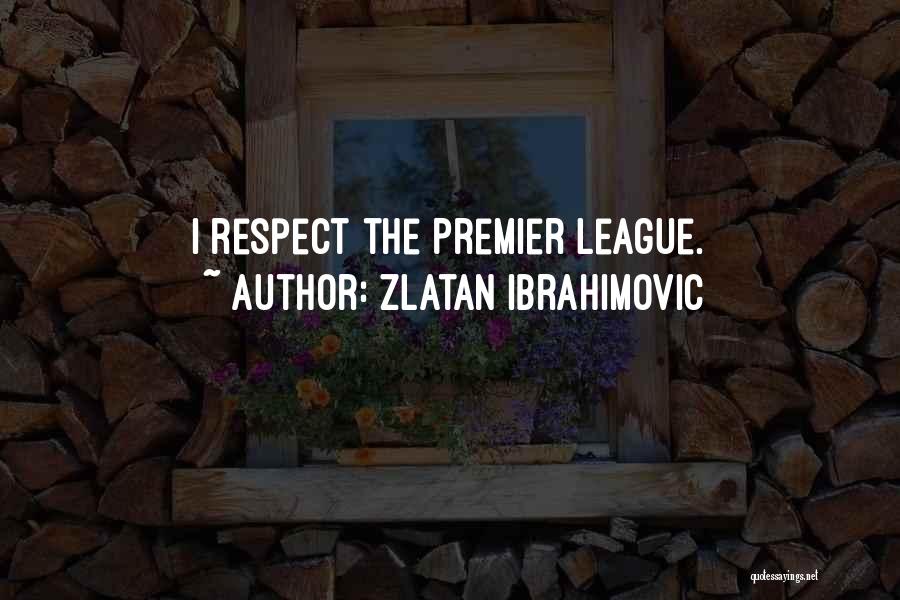 Zlatan Ibrahimovic Quotes: I Respect The Premier League.