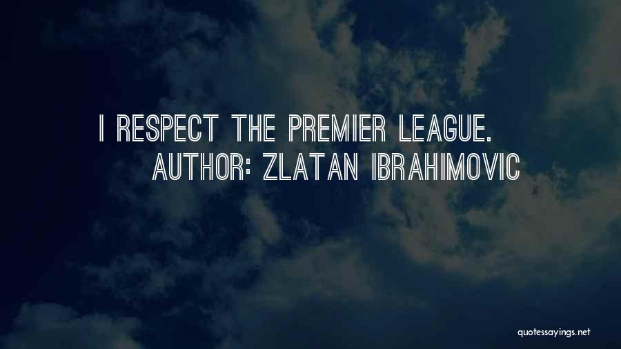 Zlatan Ibrahimovic Quotes: I Respect The Premier League.