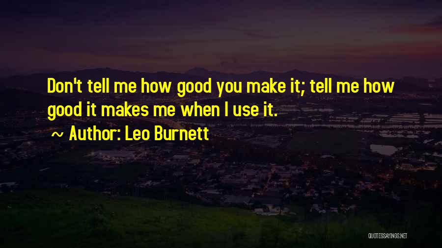 Leo Burnett Quotes: Don't Tell Me How Good You Make It; Tell Me How Good It Makes Me When I Use It.