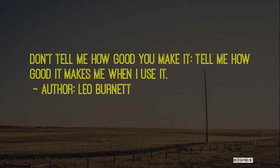 Leo Burnett Quotes: Don't Tell Me How Good You Make It; Tell Me How Good It Makes Me When I Use It.