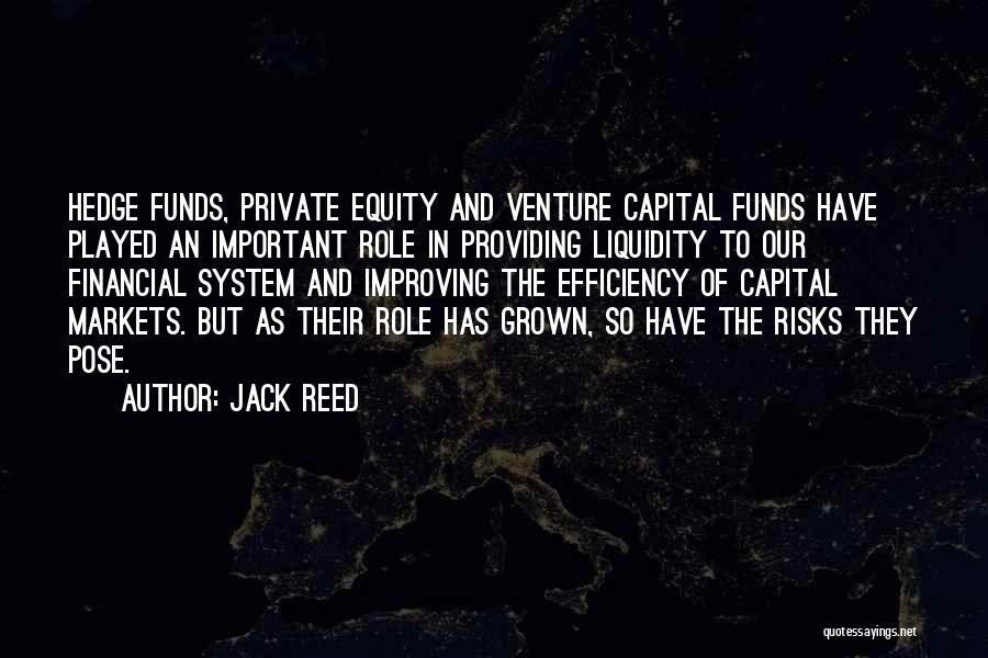 Jack Reed Quotes: Hedge Funds, Private Equity And Venture Capital Funds Have Played An Important Role In Providing Liquidity To Our Financial System