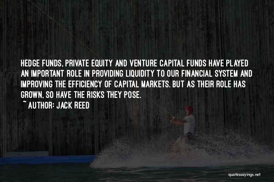 Jack Reed Quotes: Hedge Funds, Private Equity And Venture Capital Funds Have Played An Important Role In Providing Liquidity To Our Financial System