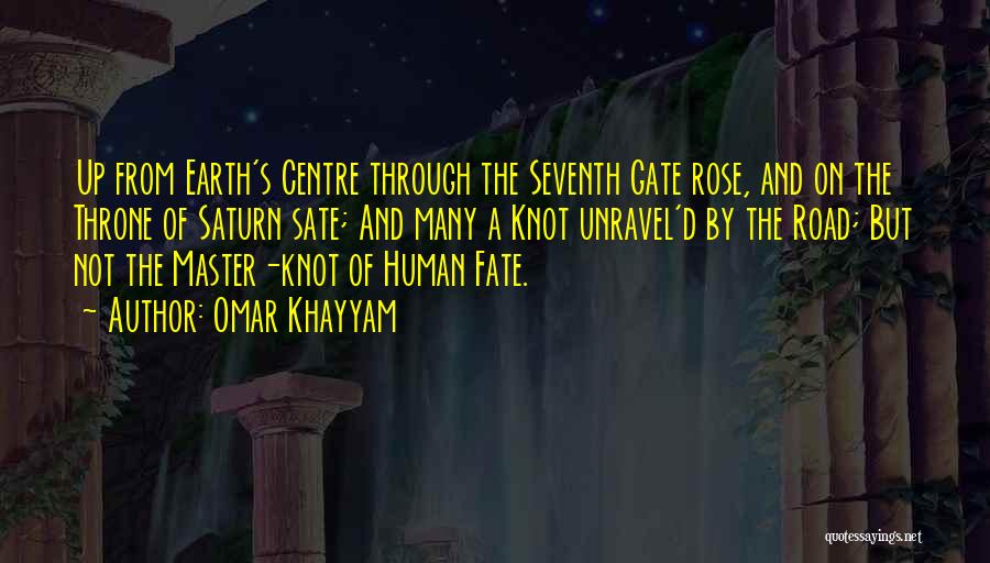 Omar Khayyam Quotes: Up From Earth's Centre Through The Seventh Gate Rose, And On The Throne Of Saturn Sate; And Many A Knot