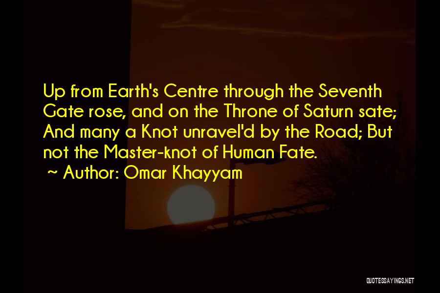 Omar Khayyam Quotes: Up From Earth's Centre Through The Seventh Gate Rose, And On The Throne Of Saturn Sate; And Many A Knot