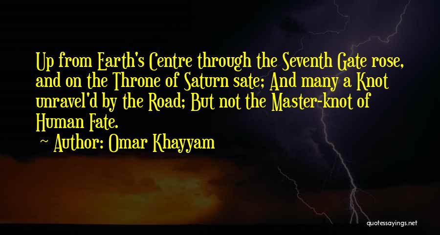 Omar Khayyam Quotes: Up From Earth's Centre Through The Seventh Gate Rose, And On The Throne Of Saturn Sate; And Many A Knot