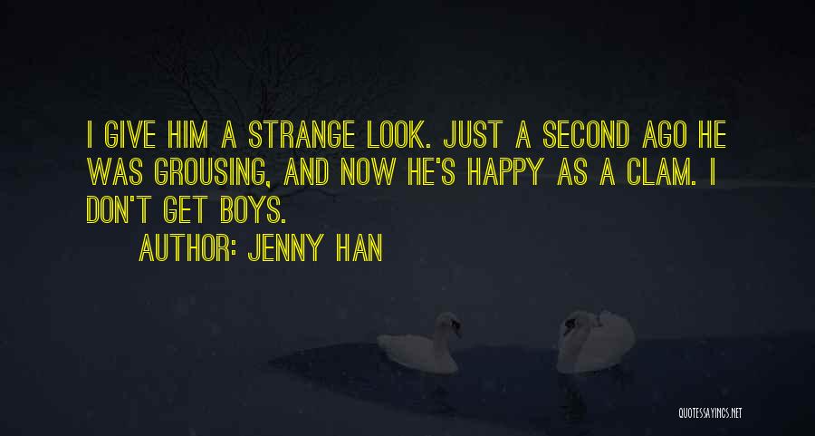 Jenny Han Quotes: I Give Him A Strange Look. Just A Second Ago He Was Grousing, And Now He's Happy As A Clam.