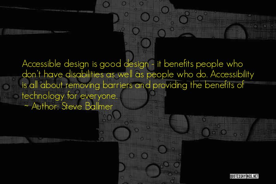 Steve Ballmer Quotes: Accessible Design Is Good Design - It Benefits People Who Don't Have Disabilities As Well As People Who Do. Accessibility