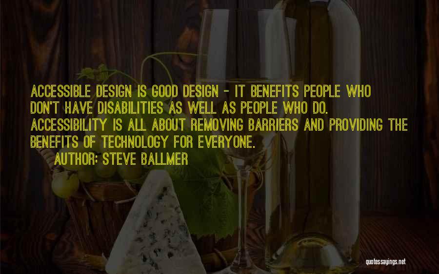 Steve Ballmer Quotes: Accessible Design Is Good Design - It Benefits People Who Don't Have Disabilities As Well As People Who Do. Accessibility