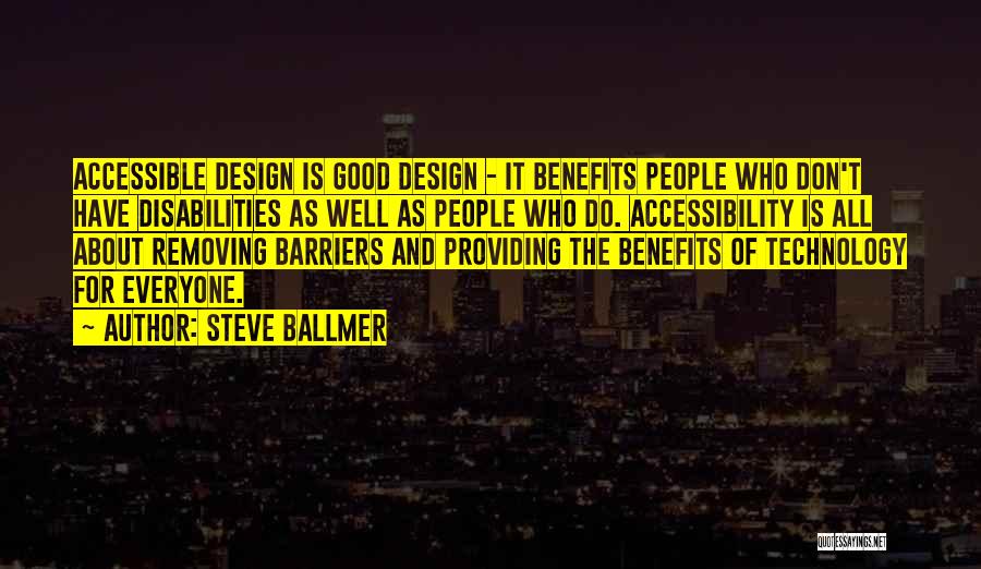 Steve Ballmer Quotes: Accessible Design Is Good Design - It Benefits People Who Don't Have Disabilities As Well As People Who Do. Accessibility