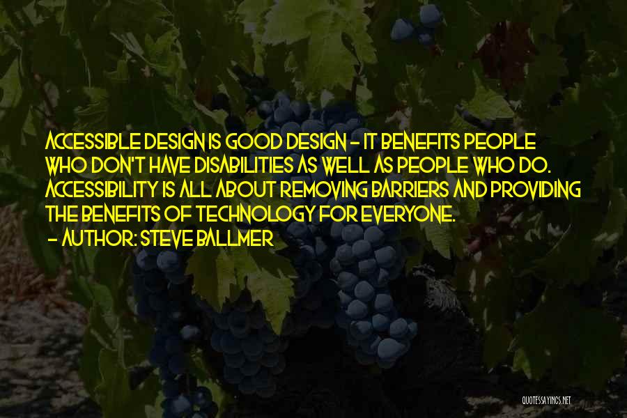 Steve Ballmer Quotes: Accessible Design Is Good Design - It Benefits People Who Don't Have Disabilities As Well As People Who Do. Accessibility