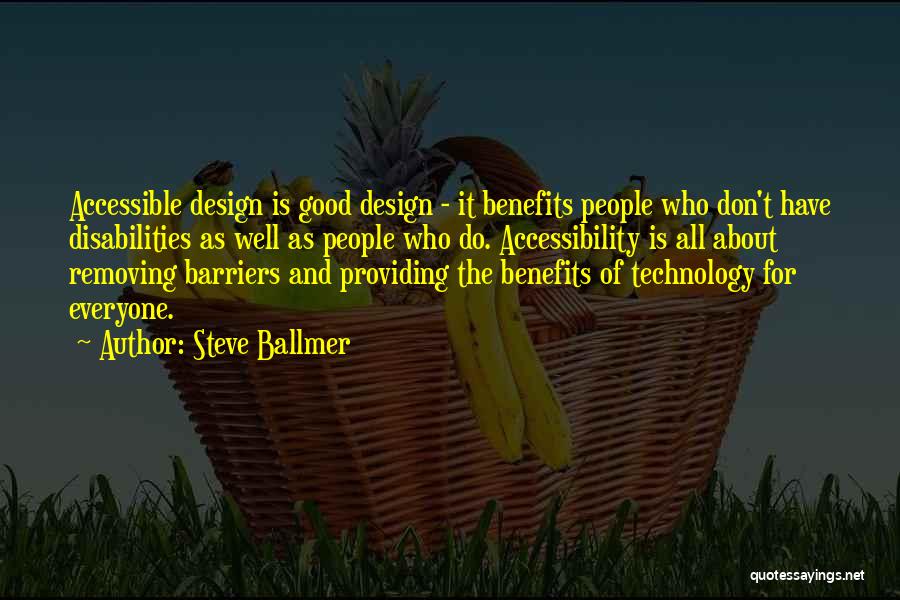 Steve Ballmer Quotes: Accessible Design Is Good Design - It Benefits People Who Don't Have Disabilities As Well As People Who Do. Accessibility