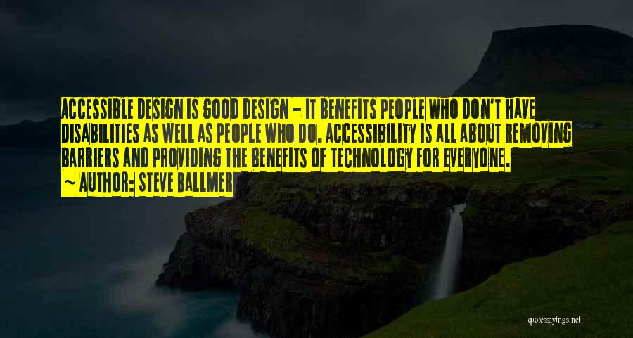 Steve Ballmer Quotes: Accessible Design Is Good Design - It Benefits People Who Don't Have Disabilities As Well As People Who Do. Accessibility