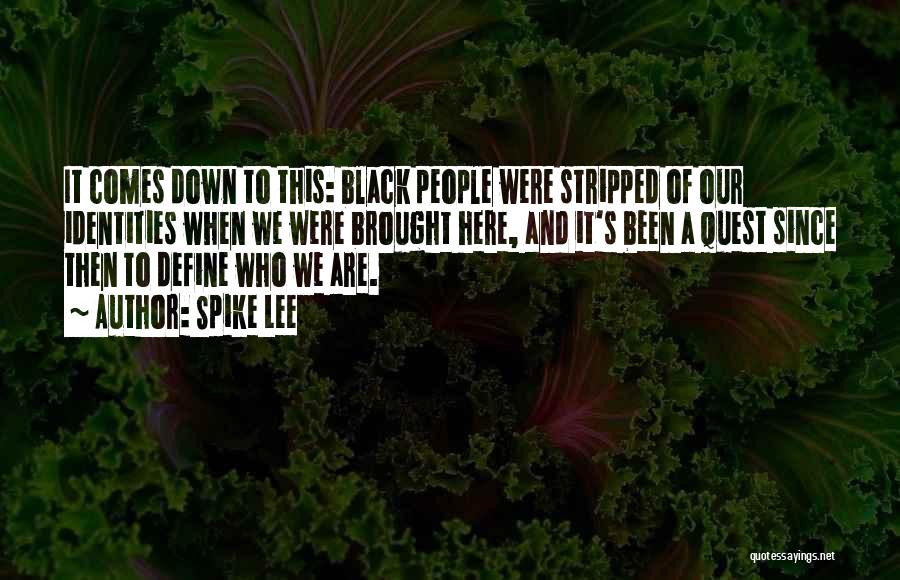 Spike Lee Quotes: It Comes Down To This: Black People Were Stripped Of Our Identities When We Were Brought Here, And It's Been