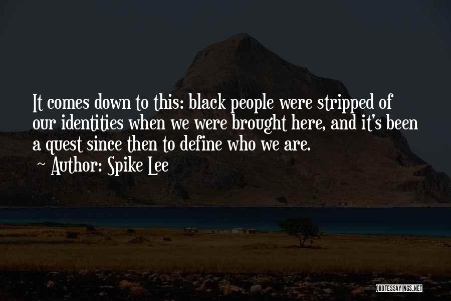 Spike Lee Quotes: It Comes Down To This: Black People Were Stripped Of Our Identities When We Were Brought Here, And It's Been