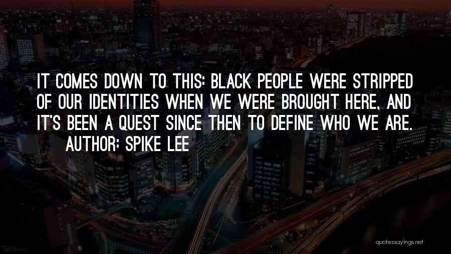 Spike Lee Quotes: It Comes Down To This: Black People Were Stripped Of Our Identities When We Were Brought Here, And It's Been