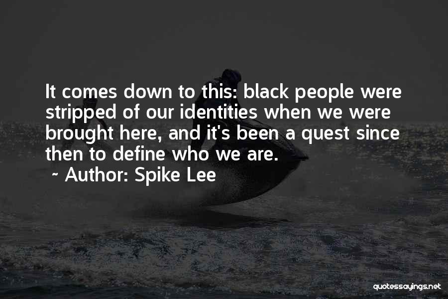 Spike Lee Quotes: It Comes Down To This: Black People Were Stripped Of Our Identities When We Were Brought Here, And It's Been