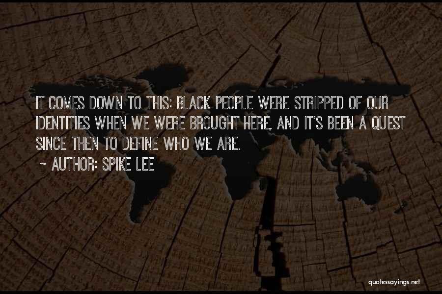 Spike Lee Quotes: It Comes Down To This: Black People Were Stripped Of Our Identities When We Were Brought Here, And It's Been