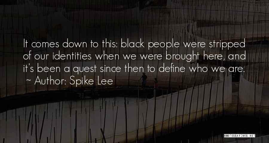 Spike Lee Quotes: It Comes Down To This: Black People Were Stripped Of Our Identities When We Were Brought Here, And It's Been