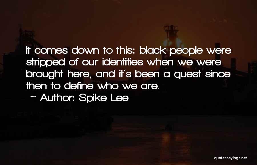 Spike Lee Quotes: It Comes Down To This: Black People Were Stripped Of Our Identities When We Were Brought Here, And It's Been