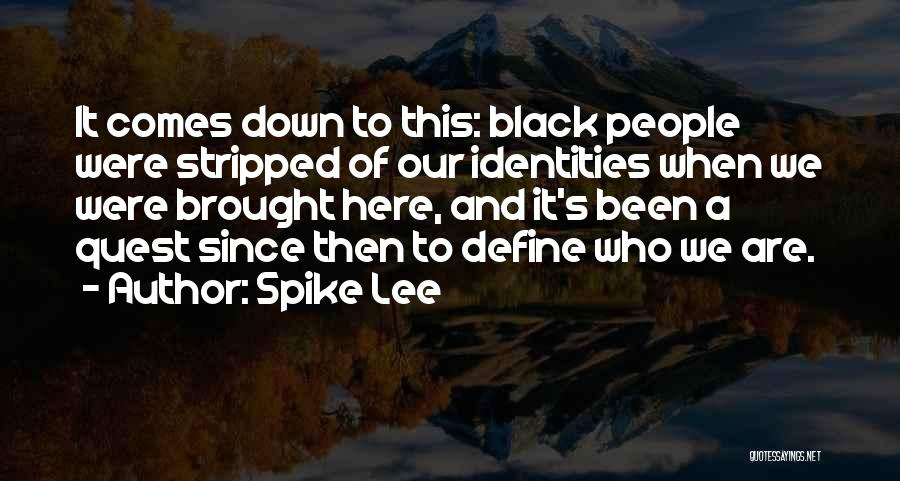 Spike Lee Quotes: It Comes Down To This: Black People Were Stripped Of Our Identities When We Were Brought Here, And It's Been