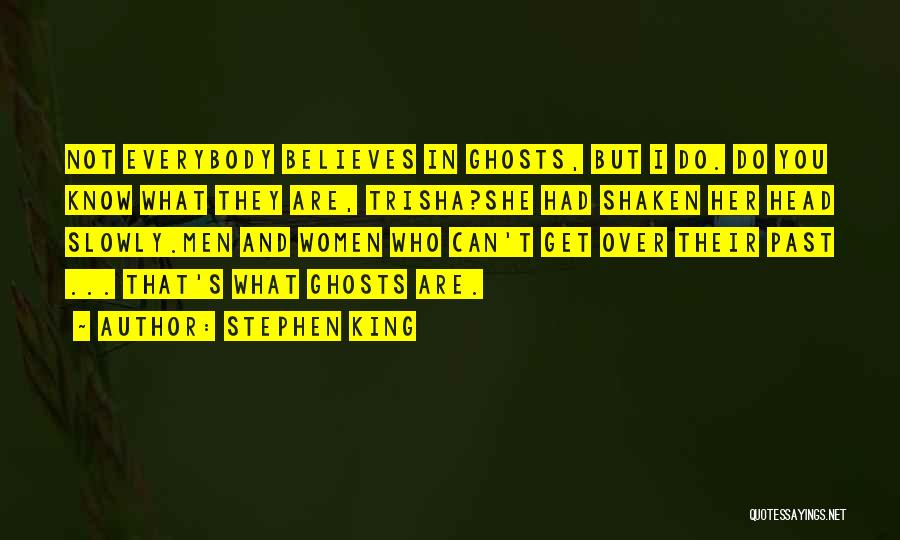 Stephen King Quotes: Not Everybody Believes In Ghosts, But I Do. Do You Know What They Are, Trisha?she Had Shaken Her Head Slowly.men