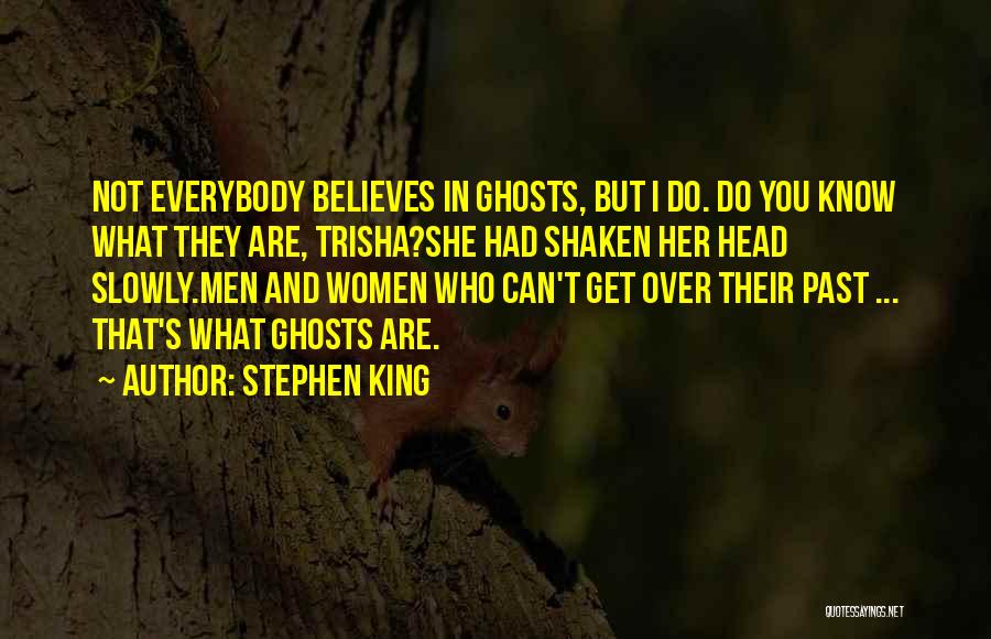Stephen King Quotes: Not Everybody Believes In Ghosts, But I Do. Do You Know What They Are, Trisha?she Had Shaken Her Head Slowly.men