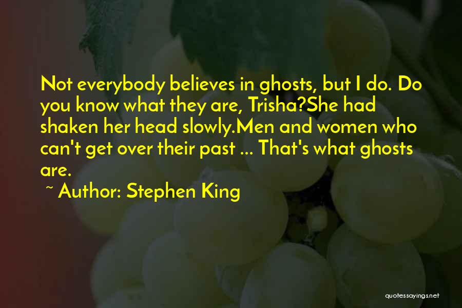 Stephen King Quotes: Not Everybody Believes In Ghosts, But I Do. Do You Know What They Are, Trisha?she Had Shaken Her Head Slowly.men