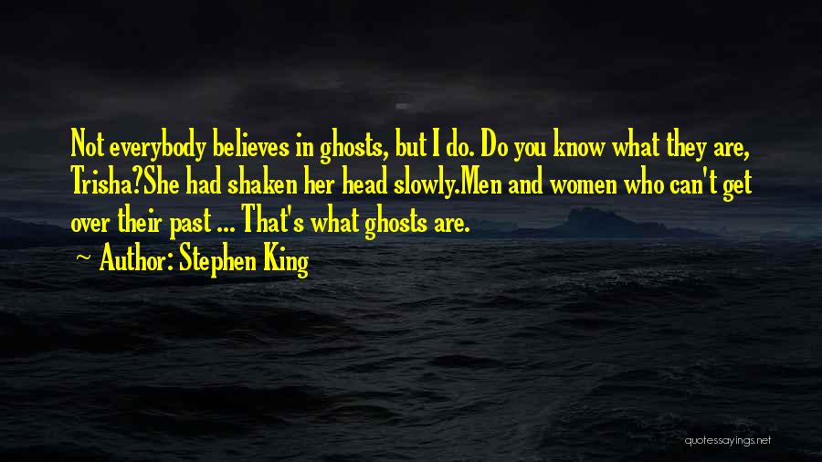Stephen King Quotes: Not Everybody Believes In Ghosts, But I Do. Do You Know What They Are, Trisha?she Had Shaken Her Head Slowly.men