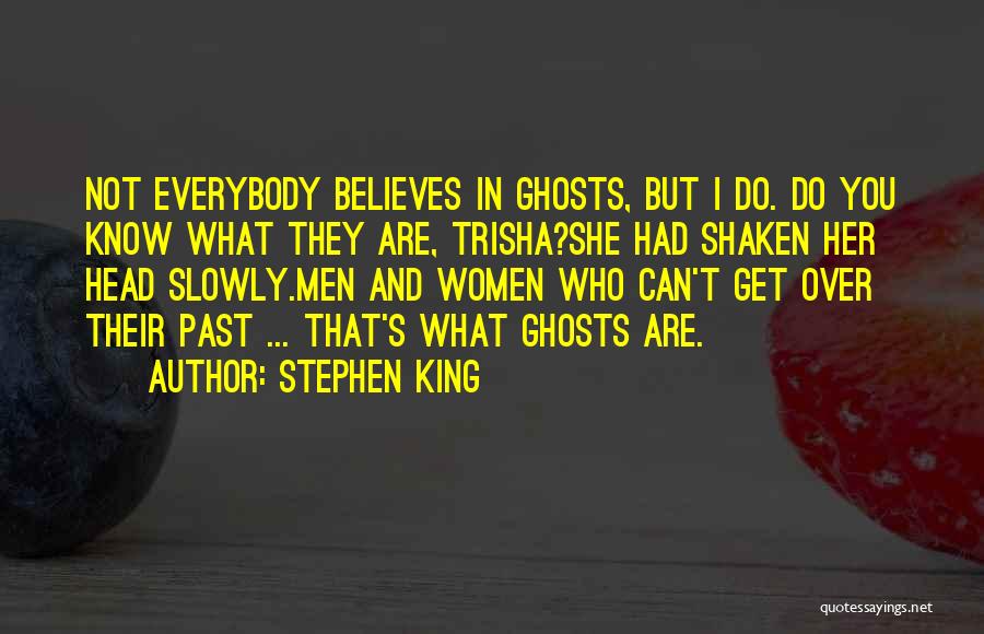 Stephen King Quotes: Not Everybody Believes In Ghosts, But I Do. Do You Know What They Are, Trisha?she Had Shaken Her Head Slowly.men