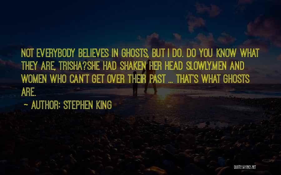 Stephen King Quotes: Not Everybody Believes In Ghosts, But I Do. Do You Know What They Are, Trisha?she Had Shaken Her Head Slowly.men