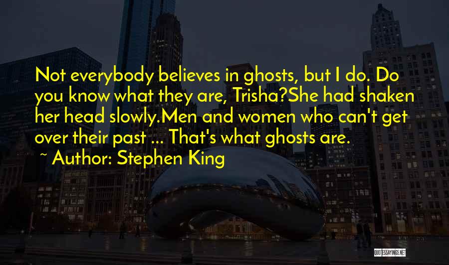 Stephen King Quotes: Not Everybody Believes In Ghosts, But I Do. Do You Know What They Are, Trisha?she Had Shaken Her Head Slowly.men
