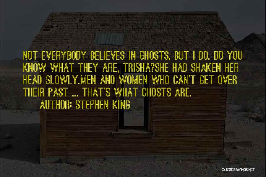 Stephen King Quotes: Not Everybody Believes In Ghosts, But I Do. Do You Know What They Are, Trisha?she Had Shaken Her Head Slowly.men