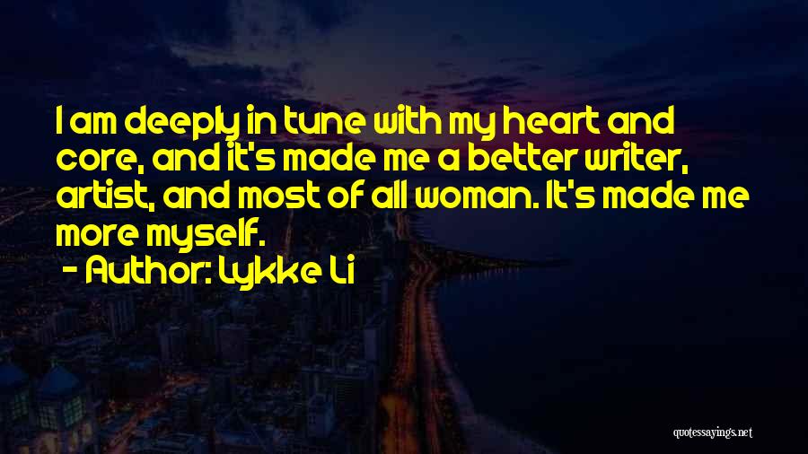 Lykke Li Quotes: I Am Deeply In Tune With My Heart And Core, And It's Made Me A Better Writer, Artist, And Most