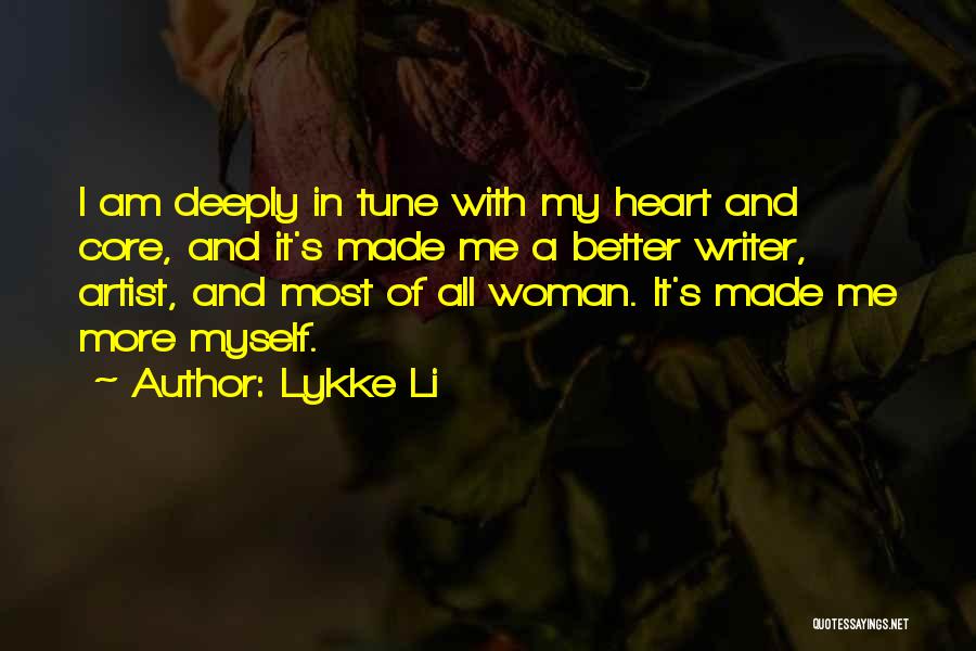 Lykke Li Quotes: I Am Deeply In Tune With My Heart And Core, And It's Made Me A Better Writer, Artist, And Most