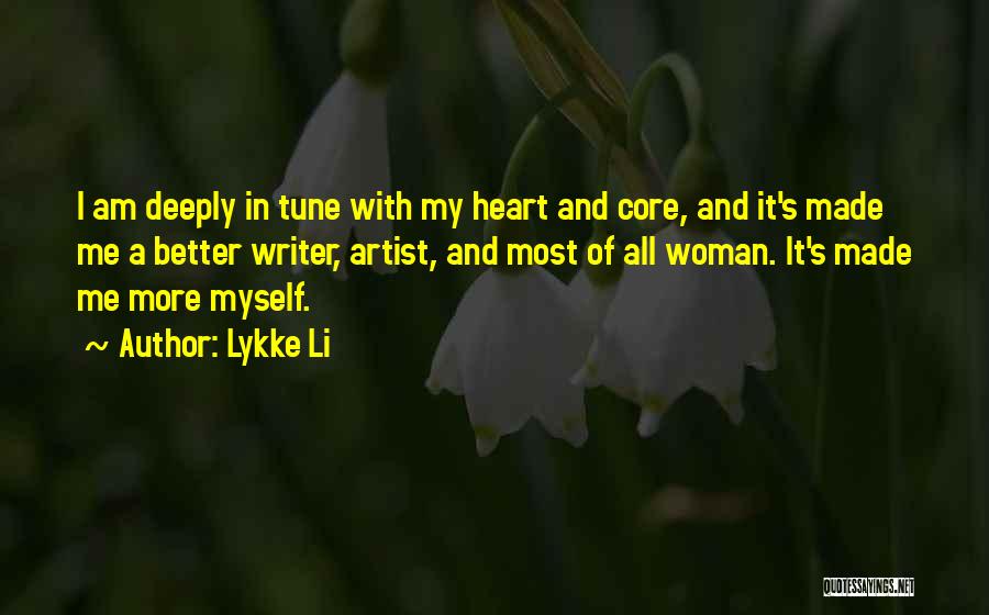 Lykke Li Quotes: I Am Deeply In Tune With My Heart And Core, And It's Made Me A Better Writer, Artist, And Most