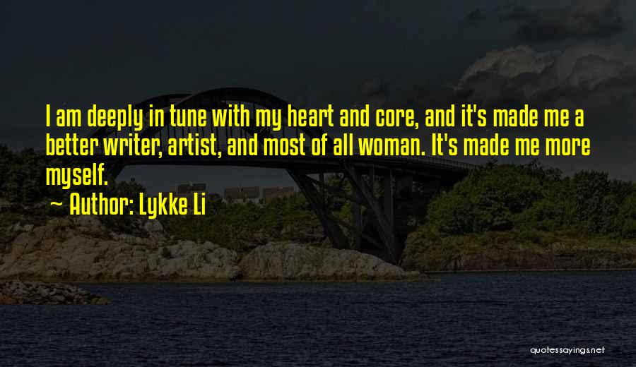 Lykke Li Quotes: I Am Deeply In Tune With My Heart And Core, And It's Made Me A Better Writer, Artist, And Most