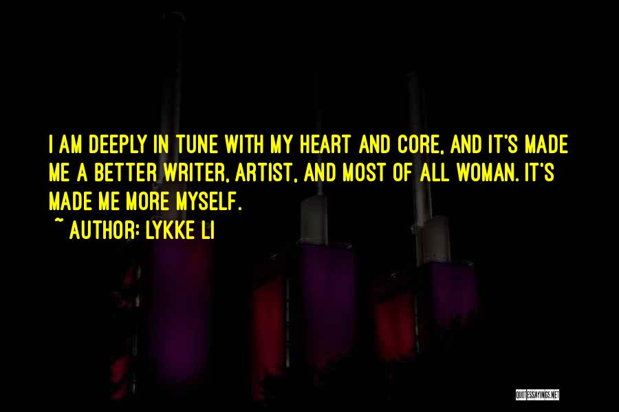 Lykke Li Quotes: I Am Deeply In Tune With My Heart And Core, And It's Made Me A Better Writer, Artist, And Most