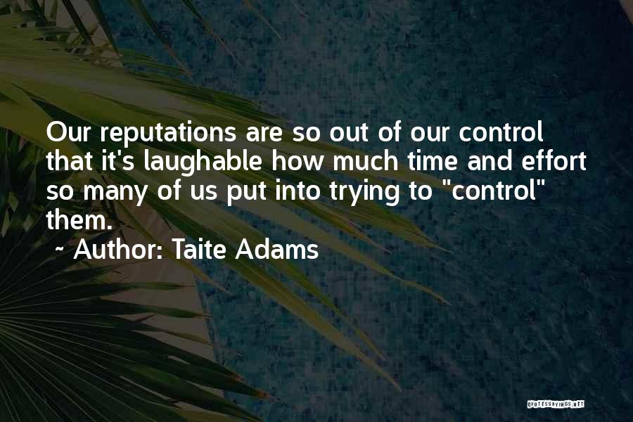 Taite Adams Quotes: Our Reputations Are So Out Of Our Control That It's Laughable How Much Time And Effort So Many Of Us