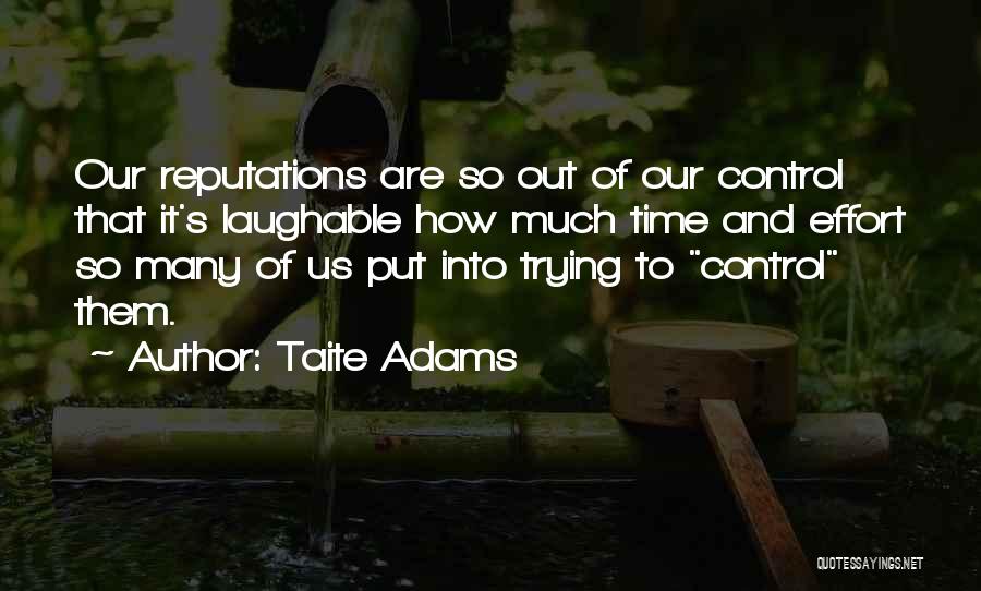 Taite Adams Quotes: Our Reputations Are So Out Of Our Control That It's Laughable How Much Time And Effort So Many Of Us