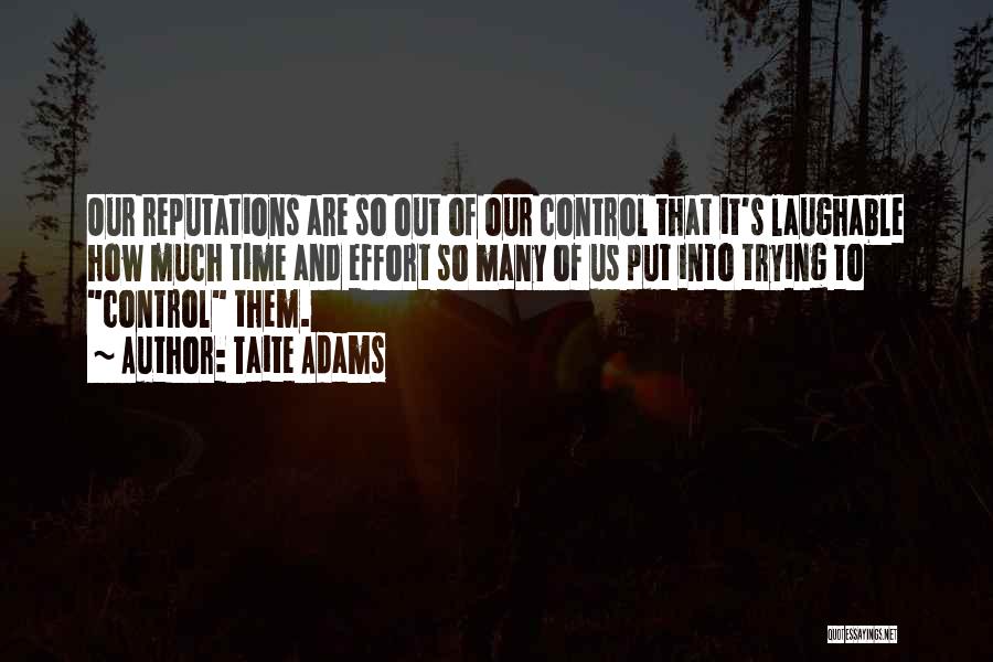 Taite Adams Quotes: Our Reputations Are So Out Of Our Control That It's Laughable How Much Time And Effort So Many Of Us