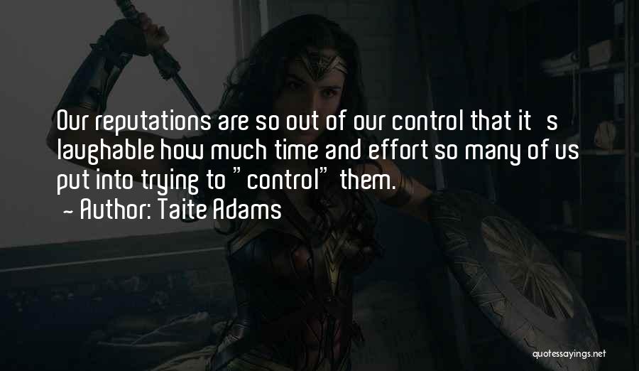 Taite Adams Quotes: Our Reputations Are So Out Of Our Control That It's Laughable How Much Time And Effort So Many Of Us