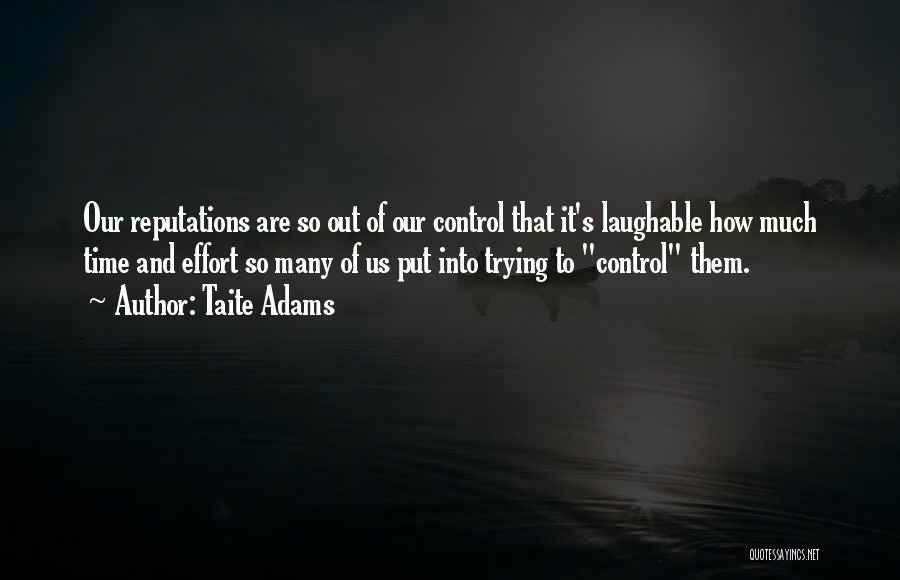 Taite Adams Quotes: Our Reputations Are So Out Of Our Control That It's Laughable How Much Time And Effort So Many Of Us