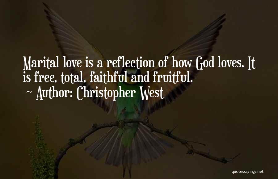 Christopher West Quotes: Marital Love Is A Reflection Of How God Loves. It Is Free, Total, Faithful And Fruitful.